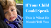 If Your Child Could Speak, This is What He Would Tell You